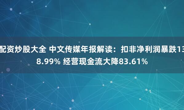 配资炒股大全 中文传媒年报解读：扣非净利润暴跌138.99% 经营现金流大降83.61%