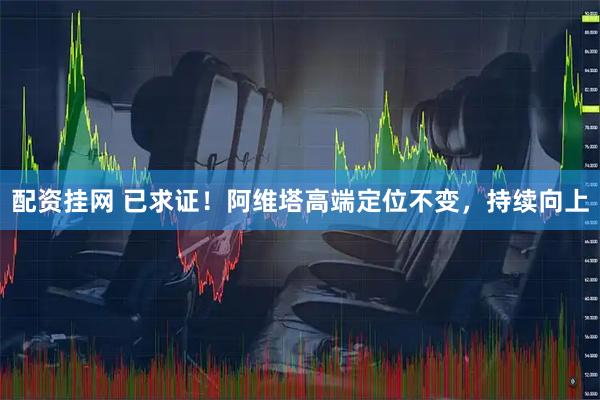 配资挂网 已求证！阿维塔高端定位不变，持续向上