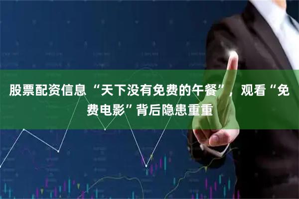 股票配资信息 “天下没有免费的午餐”，观看“免费电影”背后隐患重重