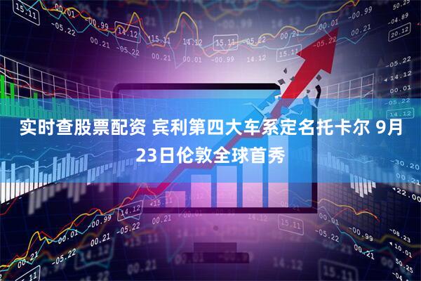 实时查股票配资 宾利第四大车系定名托卡尔 9月23日伦敦全球首秀