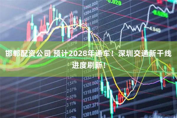邯郸配资公司 预计2028年通车！深圳交通新干线进度刷新！